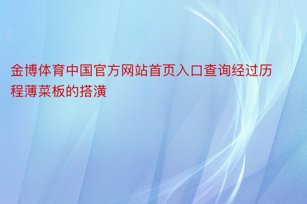 金博体育中国官方网站首页入口查询经过历程薄菜板的搭潢