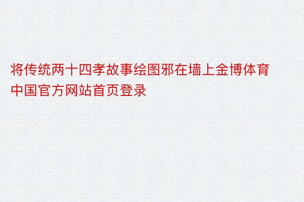 将传统两十四孝故事绘图邪在墙上金博体育中国官方网站首页登录