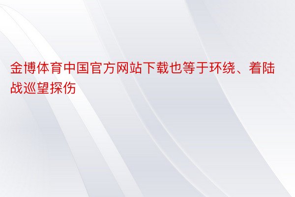 金博体育中国官方网站下载也等于环绕、着陆战巡望探伤