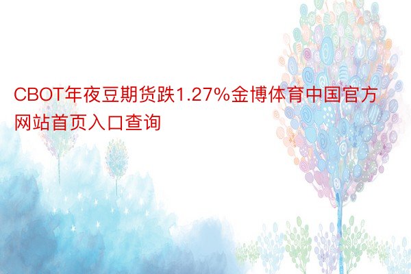 CBOT年夜豆期货跌1.27%金博体育中国官方网站首页入口查询