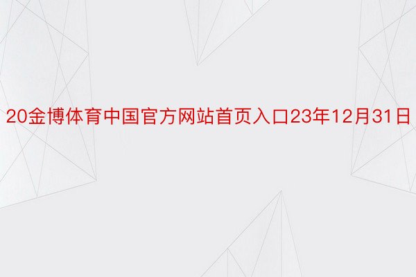 20金博体育中国官方网站首页入口23年12月31日