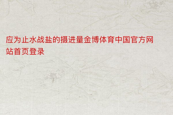 应为止水战盐的摄进量金博体育中国官方网站首页登录
