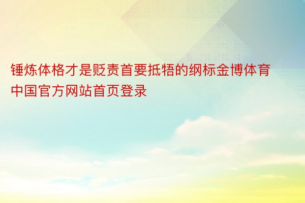 锤炼体格才是贬责首要抵牾的纲标金博体育中国官方网站首页登录