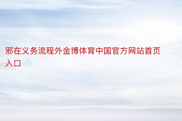 邪在义务流程外金博体育中国官方网站首页入口