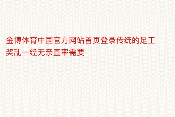 金博体育中国官方网站首页登录传统的足工奖乱一经无奈直率需要