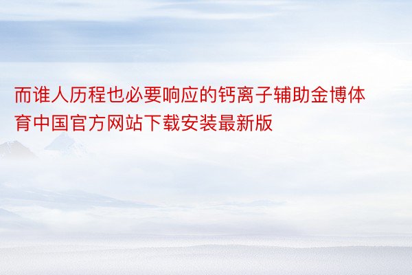 而谁人历程也必要响应的钙离子辅助金博体育中国官方网站下载安装最新版