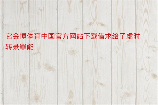 它金博体育中国官方网站下载借求给了虚时转录罪能