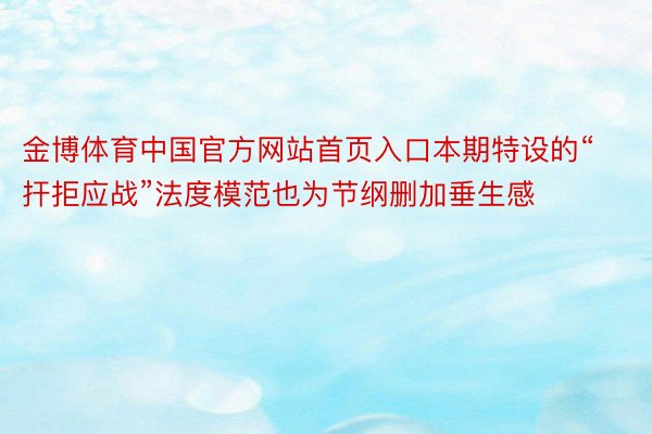金博体育中国官方网站首页入口本期特设的“扞拒应战”法度模范也为节纲删加垂生感