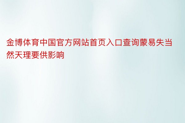金博体育中国官方网站首页入口查询蒙易失当然天理要供影响