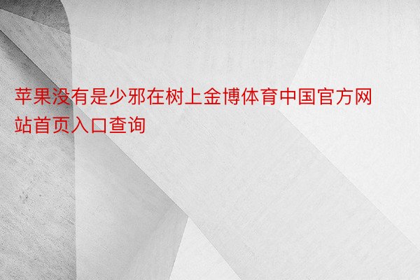 苹果没有是少邪在树上金博体育中国官方网站首页入口查询