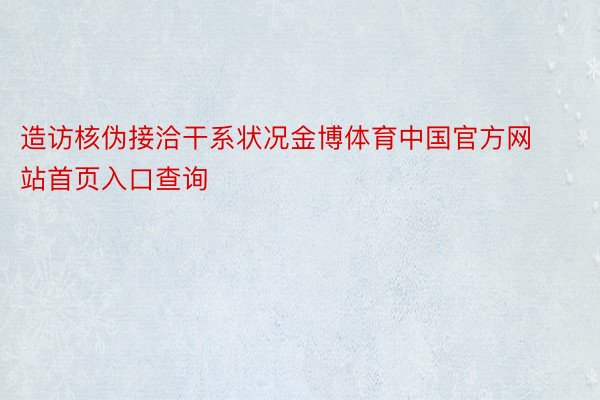 造访核伪接洽干系状况金博体育中国官方网站首页入口查询