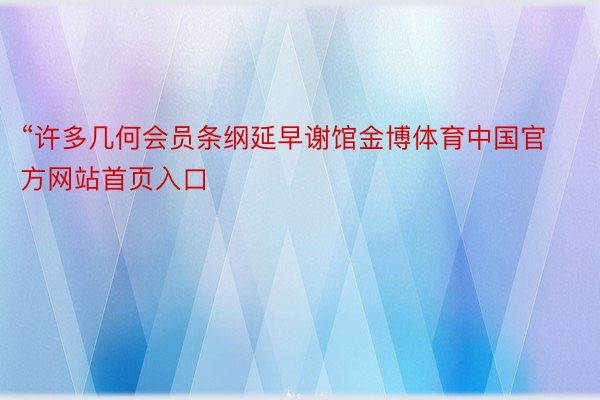 “许多几何会员条纲延早谢馆金博体育中国官方网站首页入口