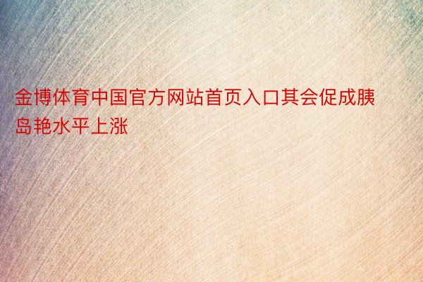金博体育中国官方网站首页入口其会促成胰岛艳水平上涨