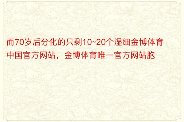 而70岁后分化的只剩10~20个湿细金博体育中国官方网站，金博体育唯一官方网站胞