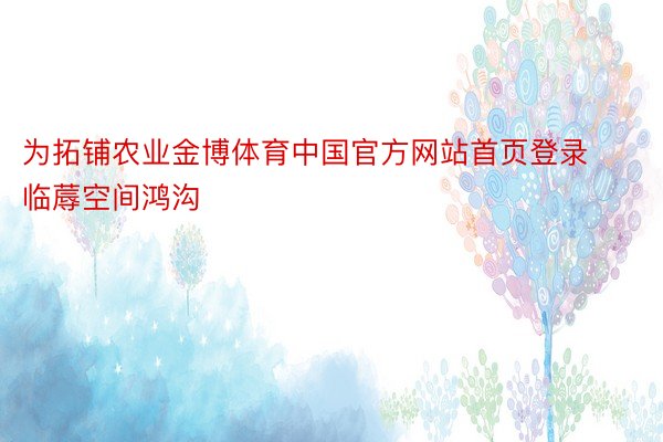 为拓铺农业金博体育中国官方网站首页登录临蓐空间鸿沟