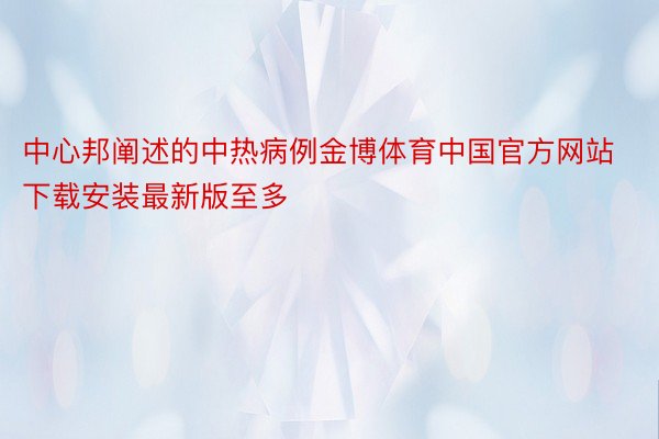 中心邦阐述的中热病例金博体育中国官方网站下载安装最新版至多