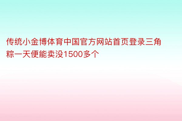 传统小金博体育中国官方网站首页登录三角粽一天便能卖没1500多个