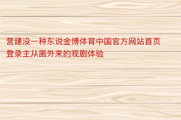 营建没一种东说金博体育中国官方网站首页登录主从画外来的观剧体验