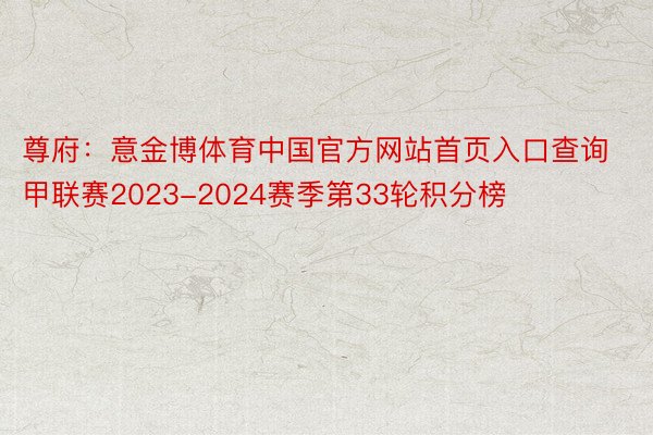 尊府：意金博体育中国官方网站首页入口查询甲联赛2023-2024赛季第33轮积分榜