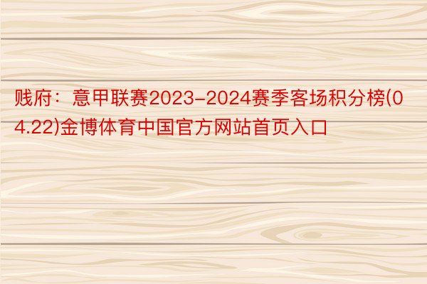 贱府：意甲联赛2023-2024赛季客场积分榜(04.22)金博体育中国官方网站首页入口