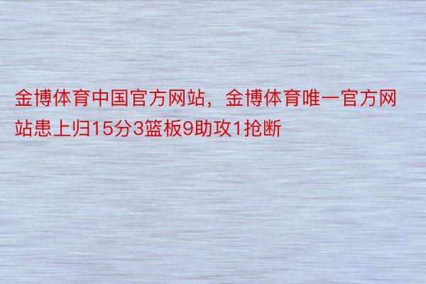 金博体育中国官方网站，金博体育唯一官方网站患上归15分3篮板9助攻1抢断
