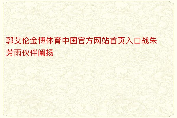 郭艾伦金博体育中国官方网站首页入口战朱芳雨伙伴阐扬