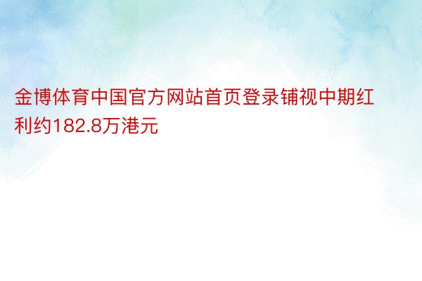 金博体育中国官方网站首页登录铺视中期红利约182.8万港元
