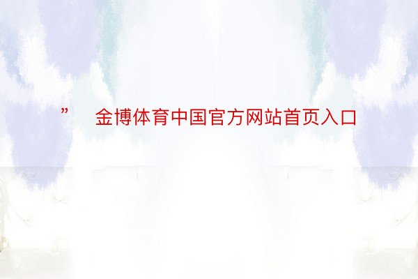 ”    金博体育中国官方网站首页入口