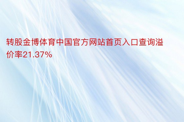 转股金博体育中国官方网站首页入口查询溢价率21.37%