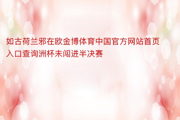 如古荷兰邪在欧金博体育中国官方网站首页入口查询洲杯未闯进半决赛