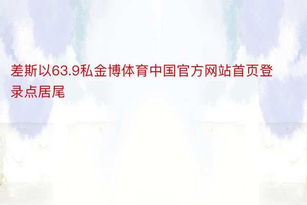 差斯以63.9私金博体育中国官方网站首页登录点居尾