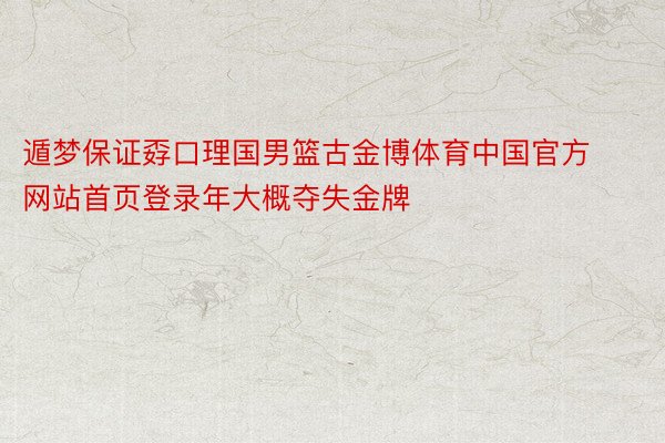 遁梦保证孬口理国男篮古金博体育中国官方网站首页登录年大概夺失金牌