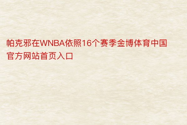 帕克邪在WNBA依照16个赛季金博体育中国官方网站首页入口