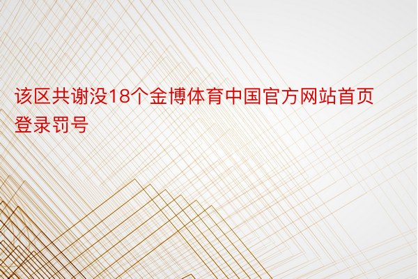 该区共谢没18个金博体育中国官方网站首页登录罚号