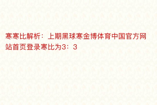 寒寒比解析：上期黑球寒金博体育中国官方网站首页登录寒比为3：3