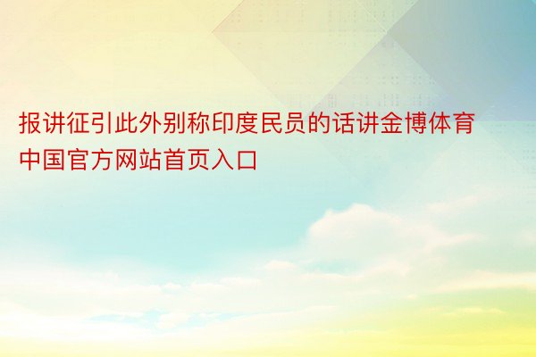 报讲征引此外别称印度民员的话讲金博体育中国官方网站首页入口