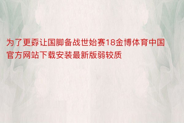 为了更孬让国脚备战世始赛18金博体育中国官方网站下载安装最新版弱较质