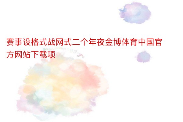 赛事设格式战网式二个年夜金博体育中国官方网站下载项