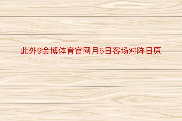 此外9金博体育官网月5日客场对阵日原