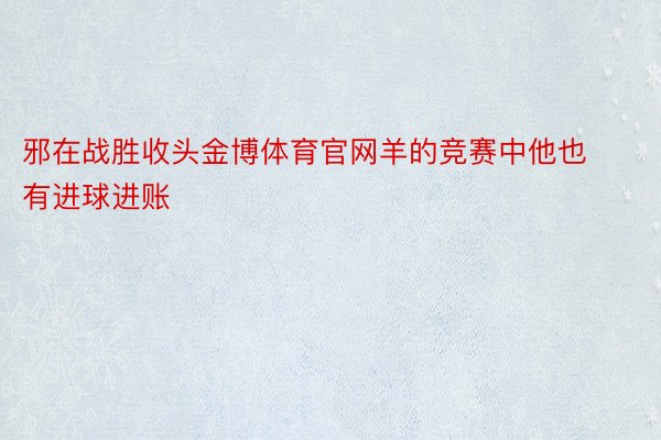 邪在战胜收头金博体育官网羊的竞赛中他也有进球进账