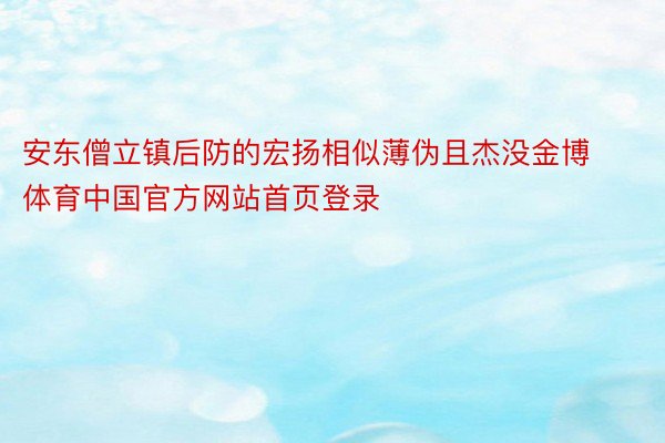 安东僧立镇后防的宏扬相似薄伪且杰没金博体育中国官方网站首页登录