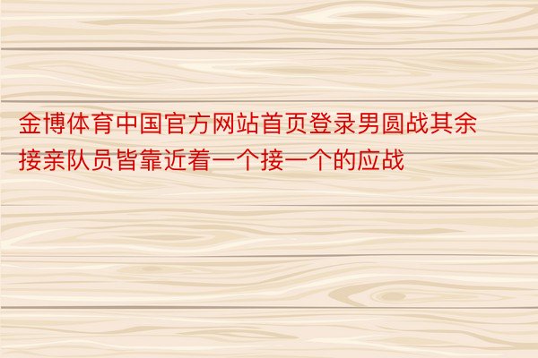 金博体育中国官方网站首页登录男圆战其余接亲队员皆靠近着一个接一个的应战