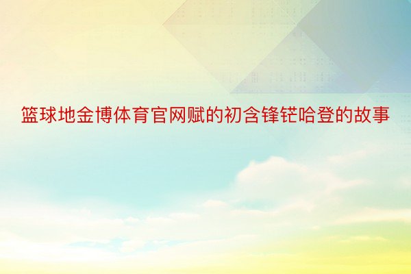 篮球地金博体育官网赋的初含锋铓哈登的故事