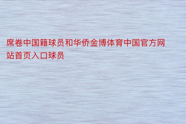 席卷中国籍球员和华侨金博体育中国官方网站首页入口球员