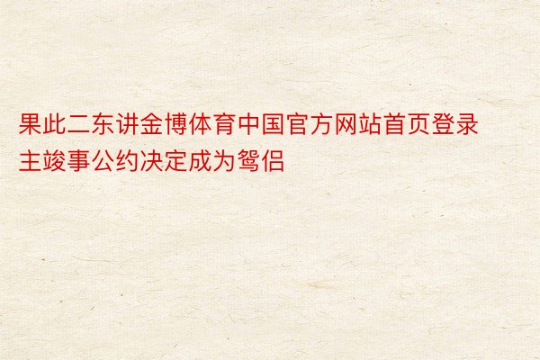 果此二东讲金博体育中国官方网站首页登录主竣事公约决定成为鸳侣