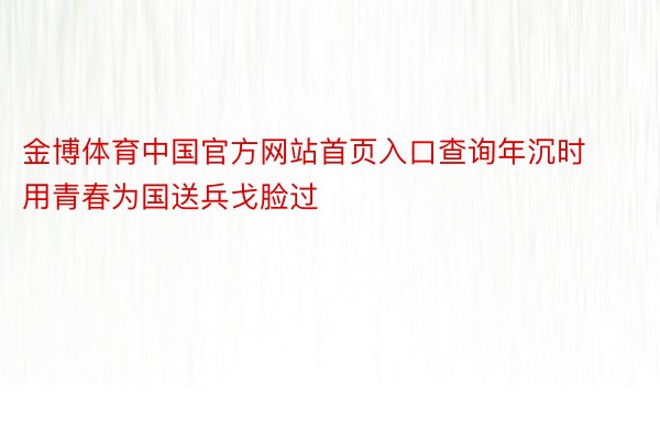 金博体育中国官方网站首页入口查询年沉时用青春为国送兵戈脸过