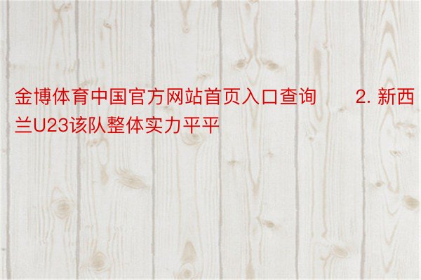 金博体育中国官方网站首页入口查询　　2. 新西兰U23该队整体实力平平