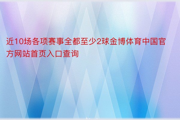 近10场各项赛事全都至少2球金博体育中国官方网站首页入口查询